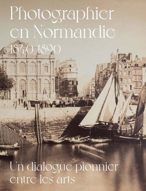 Photographier en Normandie1840-1890. Un dialogue pionnier entre les arts (Extrait)