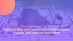 Merton best full-service builders for conversions and extensions: add space and value to your home