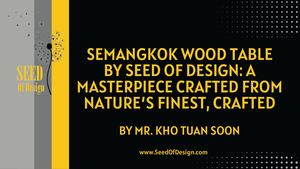 Semangkok Wood Table By Seed Of Design A Masterpiece Crafted From Nature’s Finest, Crafted By Mr Kho Tuan Soon