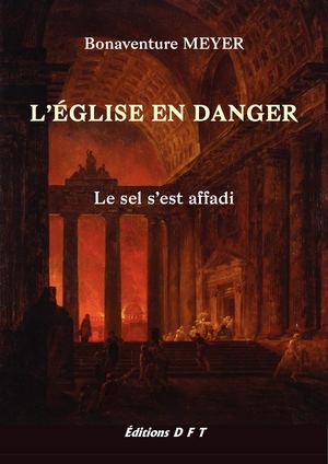 L'ÉGLISE EN DANGER, Le Sel s'est affadi, Par Bonaventure Meyer