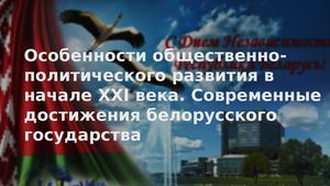 Особенности общественно-политического развития в начале XXI века. Современные достижения белорусского государства