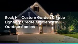 Rock Hill Custom Garden & Patio Lighting: Create Ambience In Outdoor Spaces