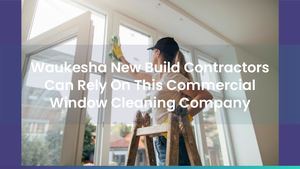 Waukesha Contractors Can Rely On This Commercial Window Cleaning Company For New Build Projects