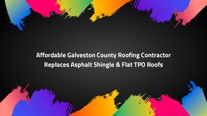 Affordable Galveston County Roofing Contractor Replaces Asphalt Shingle & Flat TPO Roofs