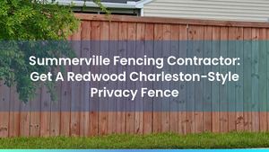 Summerville Fencing Contractor: Get A Redwood Charleston-Style Privacy Fence