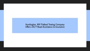 Huntington, WV Flatbed Towing Company Offers 24/7 Road Assistance & Insurance