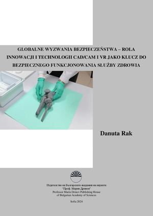 Danuta Rak, Globalne wyzwania bezpieczeństwa – rola innowacji i technologii CAD/CAM i VR jako klucz do bezpiecznego funkcjonowania służby zdrowia. Sofia: Bulgarian Academy of Sciences, 2024. – 106 p. ISBN: 978-619-245-459-3