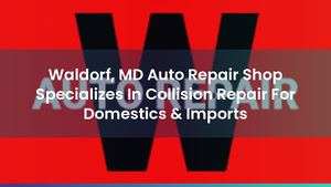 Waldorf, MD Auto Repair Shop Specializes In Collision Repair For Domestics & Imports