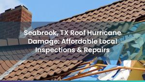 Seabrook, TX Roof Hurricane Damage: Affordable Local Inspections & Repairs