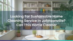 Looking For Sustainable Home Cleaning Service In Johnsonville, Wellington? Call This Home Cleaner
