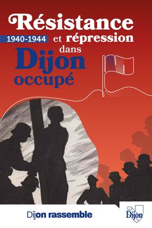Patrimoine - Résistance et répression dans Dijon occupé - 1940-1944