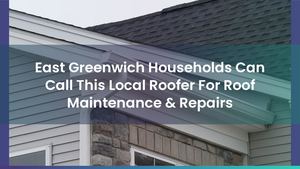 East Greenwich Households Can Call This Local Roofer For Roof Maintenance & Repairs