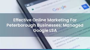 Effective Online Marketing For Peterborough Businesses: Managed Google LSA