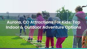 Aurora, CO Attractions For Kids: Top Indoor & Outdoor Adventure Options