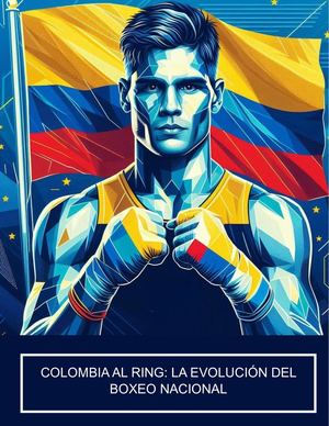 Colombia al Ring: La Evolución del Boxeo Nacional