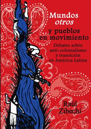 Mundos otros y pueblos en movimiento Debates sobre anti-colonialismo y transición en América Latina Raúl Zibechi