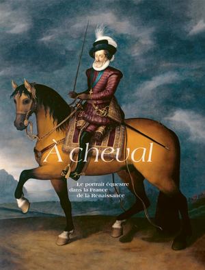 À cheval. Le portrait équestre dans la France de la Renaissance (Extrait)
