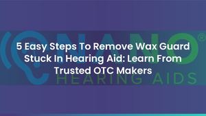 5 Easy Steps To Remove Wax Guard Stuck In Hearing Aid: Learn From Trusted OTC Makers