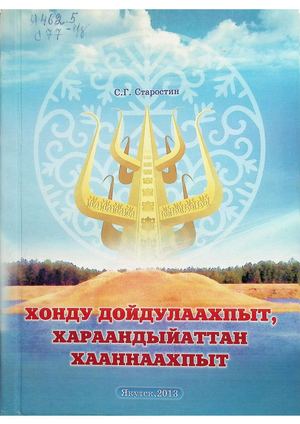Хонду дойдулаахпыт, Хараандыйаттан хааннаахпыт. /С.Г.Старостин. - Дьокуускай, 2013.-...с.