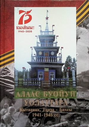 Алаас буойун уолаттара: Кытаанах, Танда - Бахсы 1941-1945сс./ хомуйан оҥордулар: Е.П. Скрябина [уо.д.а]. - Дьокуускай: Издатель В.Д.Макеев, 2020.- 248с.