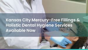 Kansas City Mercury-Free Fillings & Holistic Dental Hygiene Services Available Now