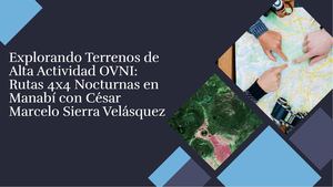 Explorando Terrenos de Alta Actividad OVNI: Rutas 4x4 Nocturnas en Manabí con César Marcelo Sierra Velásquez