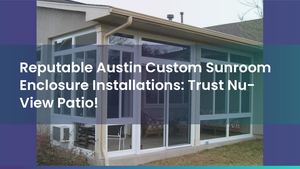 Reputable Austin Custom Sunroom Enclosure Installations: Trust Nu-View Patio!