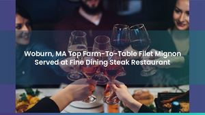 Woburn, MA Top Farm-To-Table Filet Mignon Served at Fine Dining Steak Restaurant