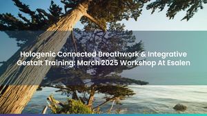 Hologenic Connected Breathwork & Integrative Gestalt Training: March 2025 Workshop At Esalen