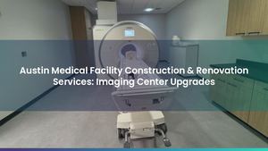 Austin Medical Facility Construction & Renovation Services: Imaging Center Upgrades