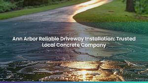 Ann Arbor Reliable Driveway Installation: Trusted Local Concrete Company
