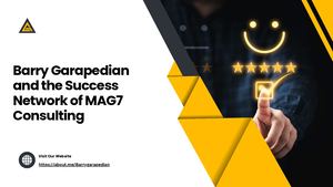 Barry Garapedian And The Success Network Of Mag7 Consulting