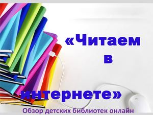 Обзор детских онлайн-библиотек  "Читаем в интернете"