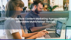 Fort Lauderdale Content Marketing Agency Offers Affordable Multichannel Service