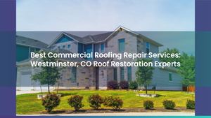Best Commercial Roofing Repair Services: Westminster, CO Roof Restoration Experts