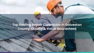 Top Roofing Repair Contractor In Galveston County: Quality & Value Guaranteed