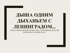 Презентация История памятника детям блокадного Ленинграда в Омске