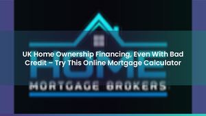 UK Home Ownership Financing, Even With Bad Credit – Try This Online Mortgage Calculator