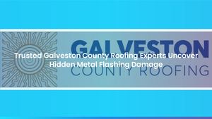 Trusted Galveston County Roofing Experts Uncover Hidden Metal Flashing Damage
