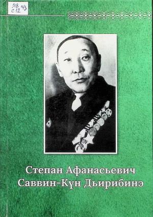 Степан Афанасьевич Саввин - Күн Дьирибинэ / хомуйан оҥордулар : М.С.Саввина, М.Д. Вырдылина. - Дьокуускай : Ю.А. Гагарина аатынан Саха Өрөспүүбүлүкэтин типгорафията, 2023. - 464 с.