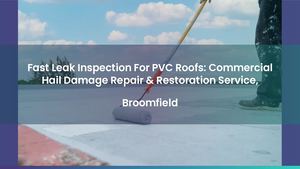 Fast Leak Inspection For PVC Roofs: Commercial Hail Damage Repair & Restoration Service, Broomfield