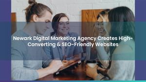 Newark Digital Marketing Agency Creates High-Converting & SEO-Friendly Websites