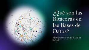 ¿Qué Son Las Bitácoras En Las Bases De Datos?