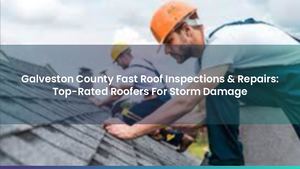 Galveston County Fast Roof Inspections & Repairs: Top-Rated Roofers For Storm Damage