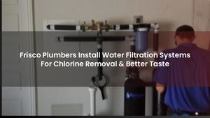 Frisco Plumbers Install Water Filtration Systems For Chlorine Removal & Better Taste