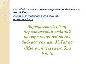 Виртуальный обзор периодических изданий центральной районной библиотеки им. М.Танка «Мы выписываем для Вас!»