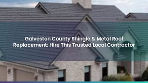 Galveston County Shingle & Metal Roof Replacement: Hire This Trusted Local Contractor