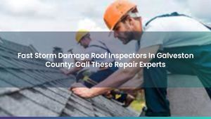 Fast Storm Damage Roof Inspectors In Galveston County: Call These Repair Experts