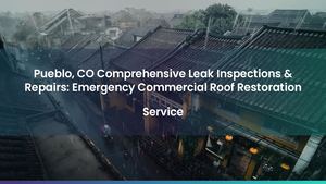 Pueblo, CO Comprehensive Leak Inspections & Repairs: Emergency Commercial Roof Restoration Service