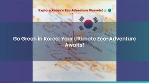 Exploring South Korea the Green Way: Eco-Friendly Travel for Nature Lovers